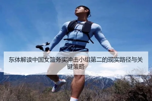 东体解读中国女篮务实冲击小组第二的现实路径与关键策略 | QIANYISPORTS